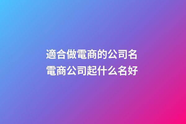 適合做電商的公司名 電商公司起什么名好-第1張-公司起名-玄機派